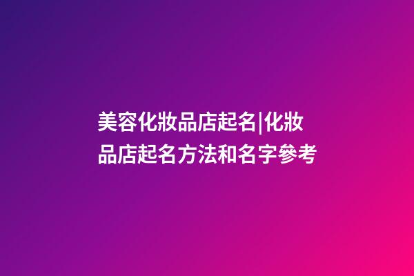 美容化妝品店起名|化妝品店起名方法和名字參考-第1張-店鋪起名-玄機(jī)派